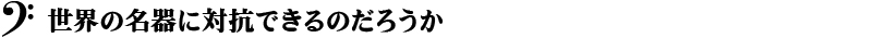 世界の名器に対抗できるのだろうか