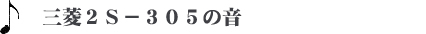 三菱２Ｓ－３０５の音