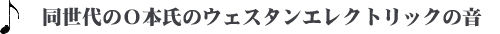 同世代のＯ本氏のウェスタンエレクトリックの音