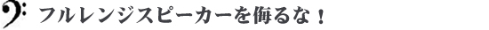 フルレンジスピーカーを侮るな！