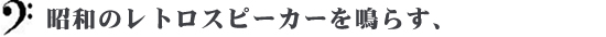 昭和のレトロスピーカーを鳴らす、