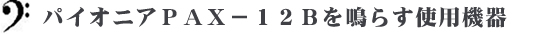 パイオニアＰＡＸ－１２Ｂを鳴らす使用機器