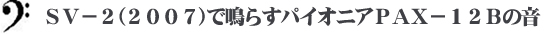 ＳＶ－２（２００７）で鳴らすパイオニアＰＡＸ－１２Ｂの音