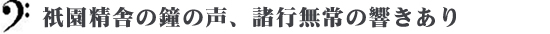 祇園精舎の鐘の声、諸行無常の響きあり