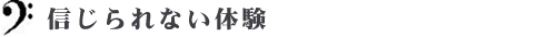 信じられない体験