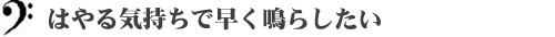 はやる気持ちで早く鳴らしたい