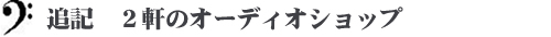 追記　２軒のオーディオショップ