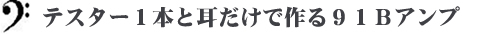 テスター１本と耳だけで作る９１Ｂアンプ