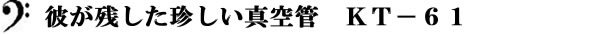 彼が残した珍しい真空管　ＫＴ－６１