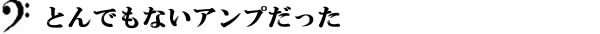 とんでもないアンプだった