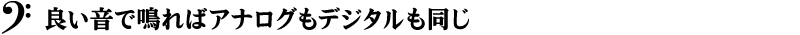 良い音で鳴ればアナログもデジタルも同じ