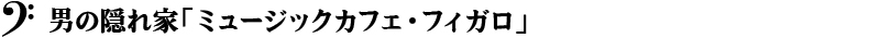 男の隠れ家「ミュージックカフェ・フィガロ」
