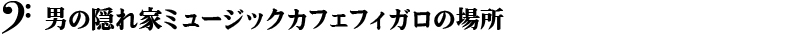 男の隠れ家ミュージックカフェフィガロの場所