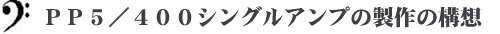 ＰＰ５／４００シングルアンプの製作の構想