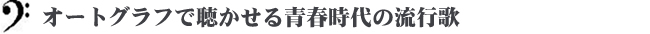 オートグラフで聴かせる青春時代の流行歌