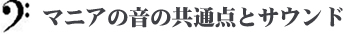 マニアの音の共通点とサウンド